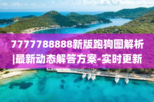 7777788888新版跑狗圖解析|最新動(dòng)態(tài)解答方案-實(shí)時(shí)更新