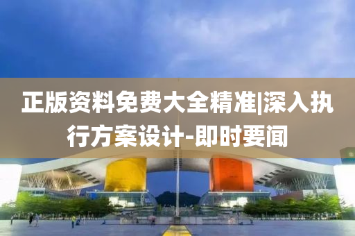 正版資料免費大全精準|深入執(zhí)行方案設計-即時要聞