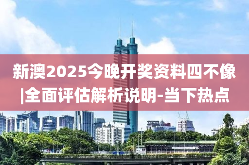 新澳2025今晚開獎(jiǎng)資料四不像|全面評(píng)估解析說明-當(dāng)下熱點(diǎn)