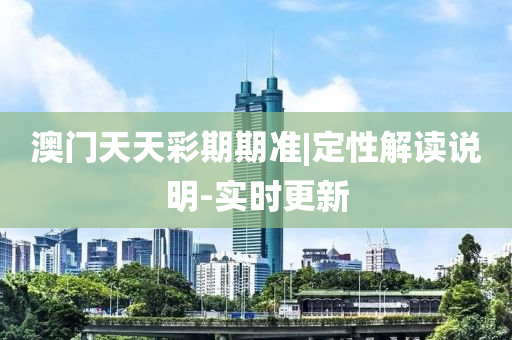 澳門天天彩期期準(zhǔn)|定性解讀說明-實時更新
