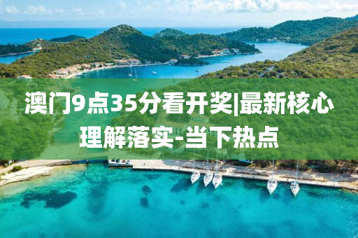 澳門9點(diǎn)35分看開獎|最新核心理解落實(shí)-當(dāng)下熱點(diǎn)