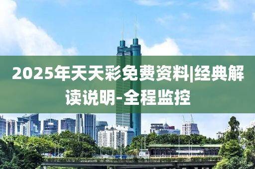 2025年天天彩免費資料|經(jīng)典解讀說明-全程監(jiān)控