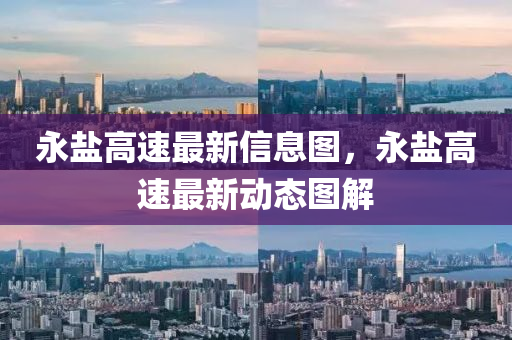 永鹽高速最新信息圖，永鹽高速最新動態(tài)圖解