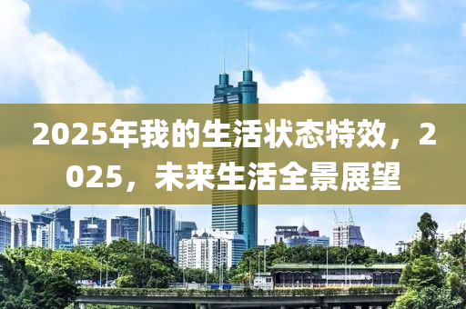 2025年我的生活狀態(tài)特效，2025，未來生活全景展望