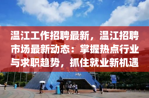溫江工作招聘最新，溫江招聘市場最新動態(tài)：掌握熱點行業(yè)與求職趨勢，抓住就業(yè)新機(jī)遇