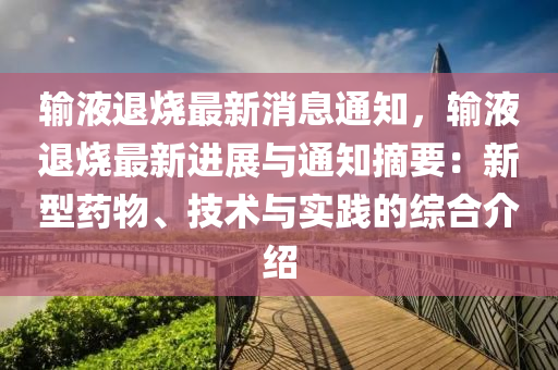 輸液退燒最新消息通知，輸液退燒最新進(jìn)展與通知摘要：新型藥物、技術(shù)與實踐的綜合介紹