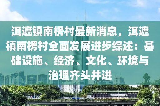 洱遮鎮(zhèn)南楞村最新消息，洱遮鎮(zhèn)南楞村全面發(fā)展進(jìn)步綜述：基礎(chǔ)設(shè)施、經(jīng)濟(jì)、文化、環(huán)境與治理齊頭并進(jìn)