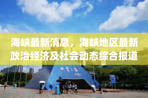 海峽最新消息，海峽地區(qū)最新政治經(jīng)濟(jì)及社會動態(tài)綜合報道
