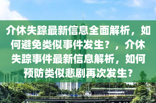 介休失蹤最新信息全面解析，如何避免類似事件發(fā)生？，介休失蹤事件最新信息解析，如何預(yù)防類似悲劇再次發(fā)生？