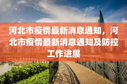 河北市疫情最新消息通知，河北市疫情最新消息通知及防控工作進(jìn)展
