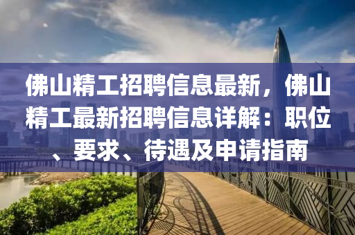 佛山精工招聘信息最新，佛山精工最新招聘信息詳解：職位、要求、待遇及申請指南