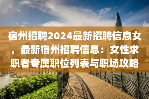 宿州招聘2024最新招聘信息女，最新宿州招聘信息：女性求職者專屬職位列表與職場攻略
