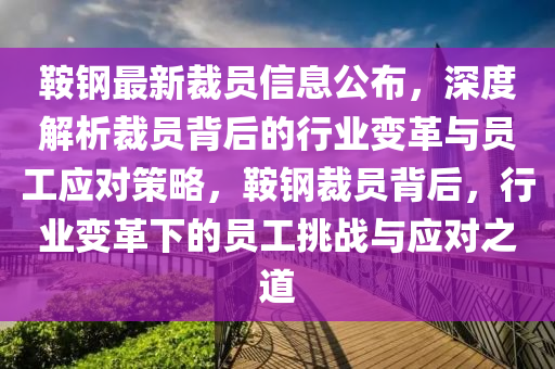 鞍鋼最新裁員信息公布，深度解析裁員背后的行業(yè)變革與員工應(yīng)對策略，鞍鋼裁員背后，行業(yè)變革下的員工挑戰(zhàn)與應(yīng)對之道