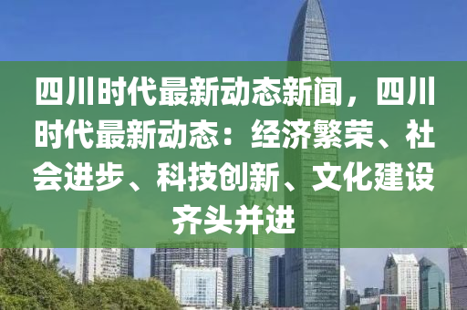 四川時(shí)代最新動(dòng)態(tài)新聞，四川時(shí)代最新動(dòng)態(tài)：經(jīng)濟(jì)繁榮、社會(huì)進(jìn)步、科技創(chuàng)新、文化建設(shè)齊頭并進(jìn)