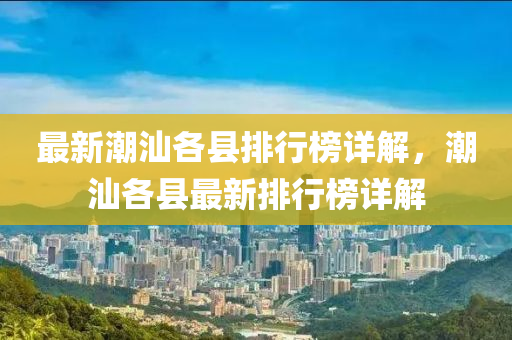 最新潮汕各縣排行榜詳解，潮汕各縣最新排行榜詳解