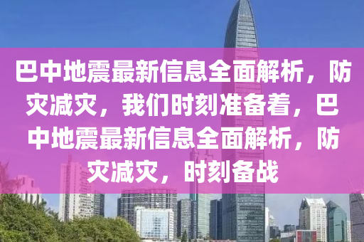 巴中地震最新信息全面解析，防災(zāi)減災(zāi)，我們時刻準備著，巴中地震最新信息全面解析，防災(zāi)減災(zāi)，時刻備戰(zhàn)