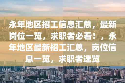 永年地區(qū)招工信息匯總，最新崗位一覽，求職者必看！，永年地區(qū)最新招工匯總，崗位信息一覽，求職者速覽