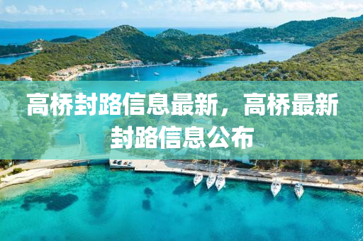 高橋封路信息最新，高橋最新封路信息公布