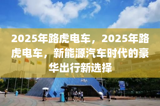 2025年路虎電車，2025年路虎電車，新能源汽車時代的豪華出行新選擇