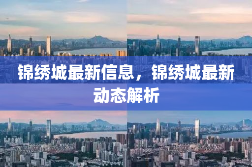 錦繡城最新信息，錦繡城最新動態(tài)解析