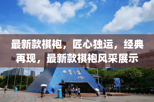 最新款祺袍，匠心獨(dú)運(yùn)，經(jīng)典再現(xiàn)，最新款祺袍風(fēng)采展示