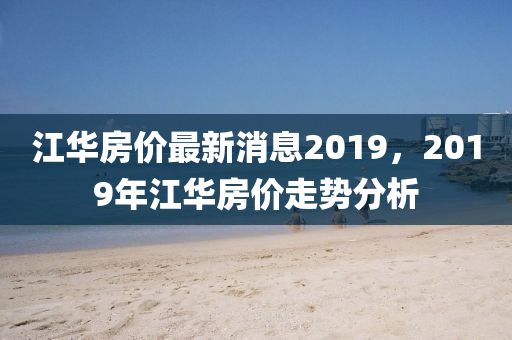 江華房價最新消息2019，2019年江華房價走勢分析