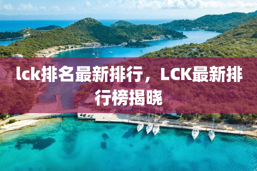 lck排名最新排行，LCK最新排行榜揭曉