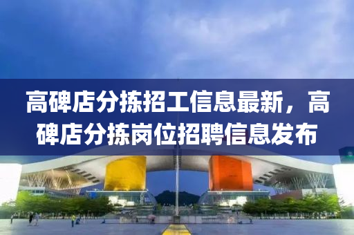 高碑店分揀招工信息最新，高碑店分揀崗位招聘信息發(fā)布