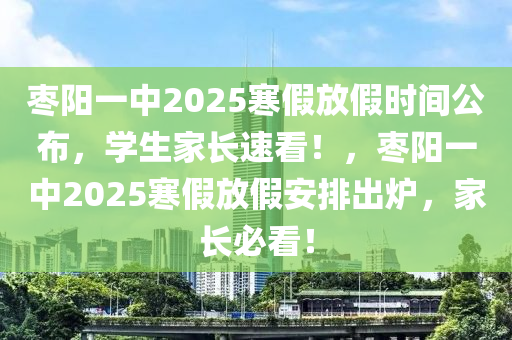 棗陽一中2025寒假放假時(shí)間公布，學(xué)生家長(zhǎng)速看！，棗陽一中2025寒假放假安排出爐，家長(zhǎng)必看！