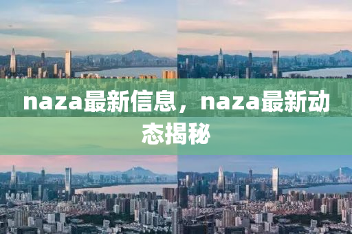 naza最新信息，naza最新動(dòng)態(tài)揭秘