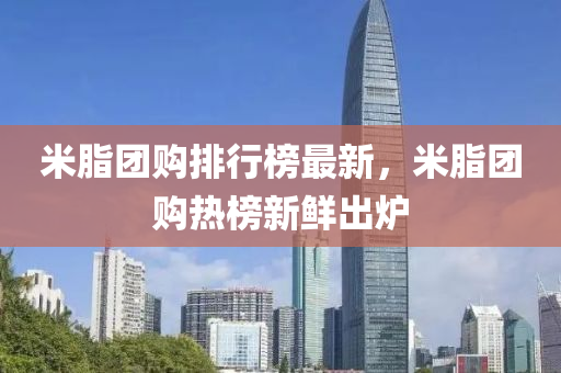 米脂團(tuán)購排行榜最新，米脂團(tuán)購熱榜新鮮出爐