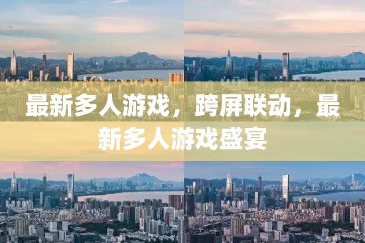 最新多人游戲，跨屏聯(lián)動，最新多人游戲盛宴