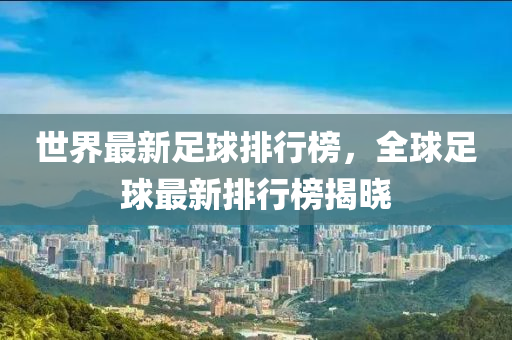 世界最新足球排行榜，全球足球最新排行榜揭曉