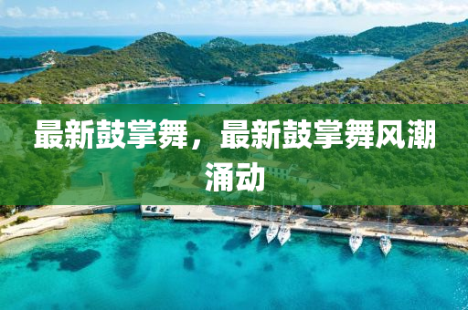 最新鼓掌舞，最新鼓掌舞風(fēng)潮涌動(dòng)