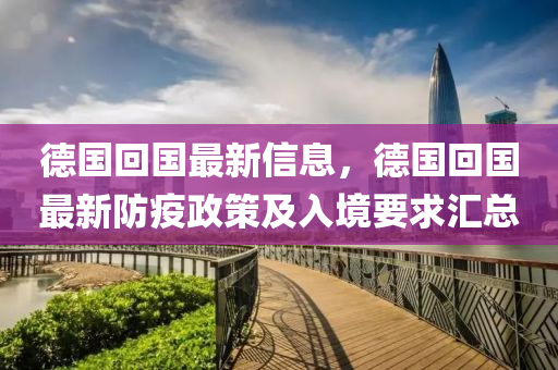 德國(guó)回國(guó)最新信息，德國(guó)回國(guó)最新防疫政策及入境要求匯總