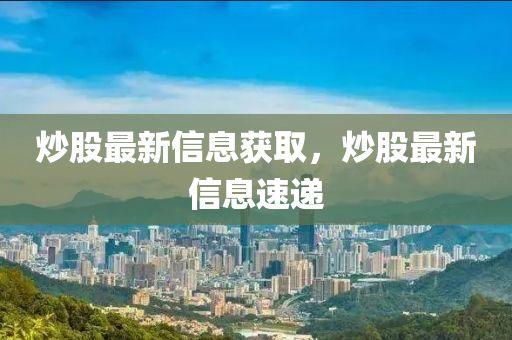 炒股最新信息獲取，炒股最新信息速遞