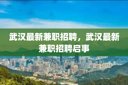武漢最新兼職招聘，武漢最新兼職招聘啟事