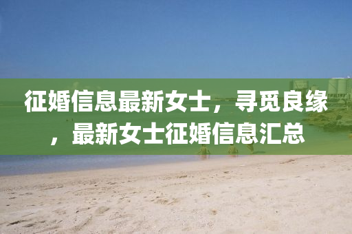 征婚信息最新女士，尋覓良緣，最新女士征婚信息匯總