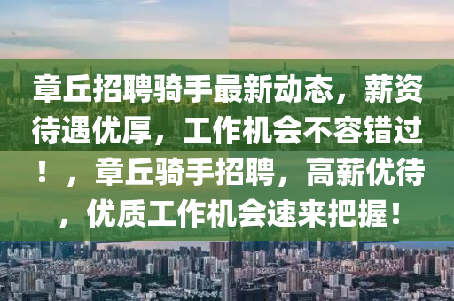 章丘招聘騎手最新動態(tài)，薪資待遇優(yōu)厚，工作機(jī)會不容錯過！，章丘騎手招聘，高薪優(yōu)待，優(yōu)質(zhì)工作機(jī)會速來把握！