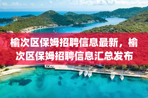 榆次區(qū)保姆招聘信息最新，榆次區(qū)保姆招聘信息匯總發(fā)布