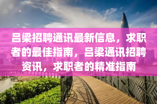 呂梁招聘通訊最新信息，求職者的最佳指南，呂梁通訊招聘資訊，求職者的精準(zhǔn)指南