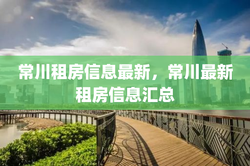 常川租房信息最新，常川最新租房信息匯總