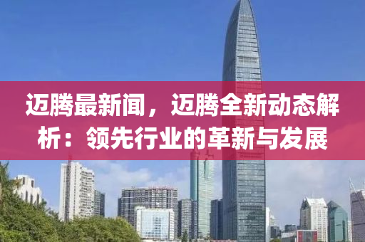 邁騰最新聞，邁騰全新動態(tài)解析：領(lǐng)先行業(yè)的革新與發(fā)展