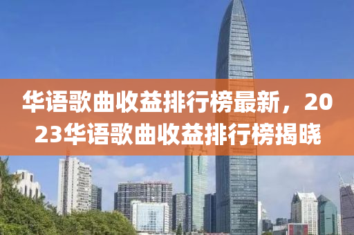 華語歌曲收益排行榜最新，2023華語歌曲收益排行榜揭曉