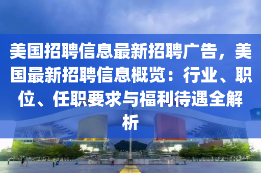 美國(guó)招聘信息最新招聘廣告，美國(guó)最新招聘信息概覽：行業(yè)、職位、任職要求與福利待遇全解析