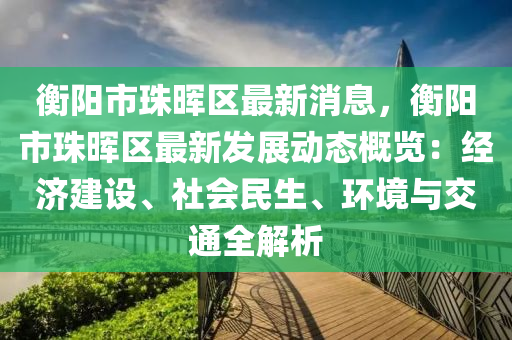 衡陽(yáng)市珠暉區(qū)最新消息，衡陽(yáng)市珠暉區(qū)最新發(fā)展動(dòng)態(tài)概覽：經(jīng)濟(jì)建設(shè)、社會(huì)民生、環(huán)境與交通全解析