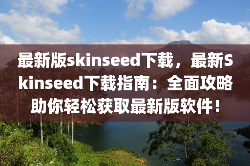 最新版skinseed下載，最新Skinseed下載指南：全面攻略助你輕松獲取最新版軟件！