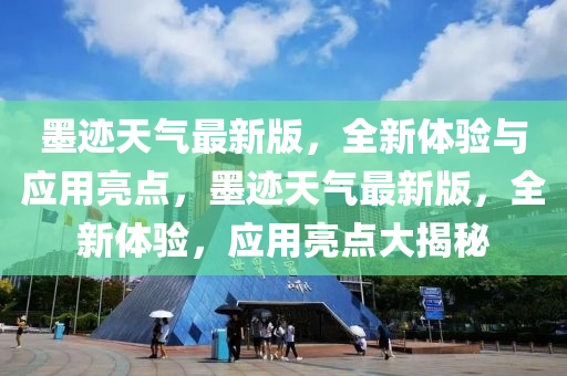 墨跡天氣最新版，全新體驗(yàn)與應(yīng)用亮點(diǎn)，墨跡天氣最新版，全新體驗(yàn)，應(yīng)用亮點(diǎn)大揭秘