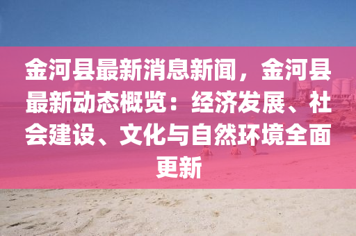 金河縣最新消息新聞，金河縣最新動(dòng)態(tài)概覽：經(jīng)濟(jì)發(fā)展、社會(huì)建設(shè)、文化與自然環(huán)境全面更新