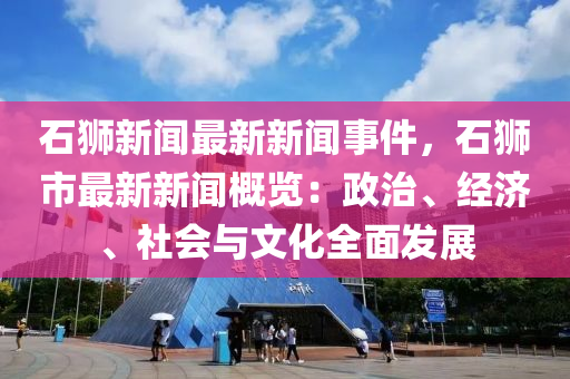 石獅新聞最新新聞事件，石獅市最新新聞概覽：政治、經(jīng)濟(jì)、社會(huì)與文化全面發(fā)展